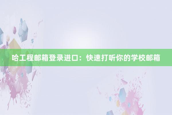 哈工程邮箱登录进口：快速打听你的学校邮箱