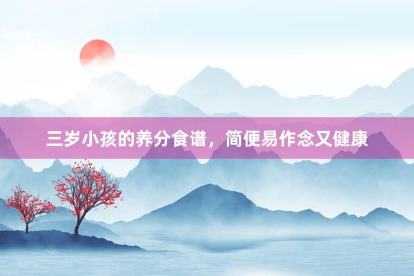 三岁小孩的养分食谱，简便易作念又健康