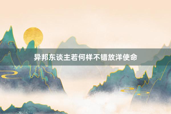 异邦东谈主若何样不错放洋使命